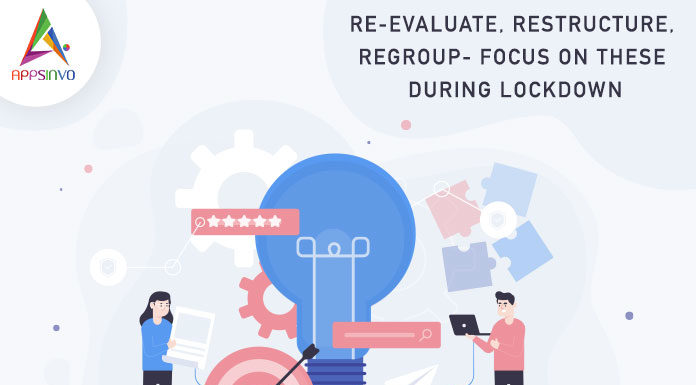 RE-EVALUATE, RESTRUCTURE, REGROUP- Focus on these during Lockdown-byappsinvo.j