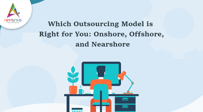Which-Outsourcing-Model-is-Right-for-You-Onshore-Offshore-and-Nearshore-byappsinvo