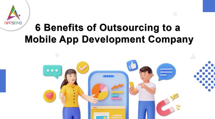 6 Benefits of Outsourcing to a Mobile App Development Company 6 Benefits of Outsourcing to a Mobile App Development Company
