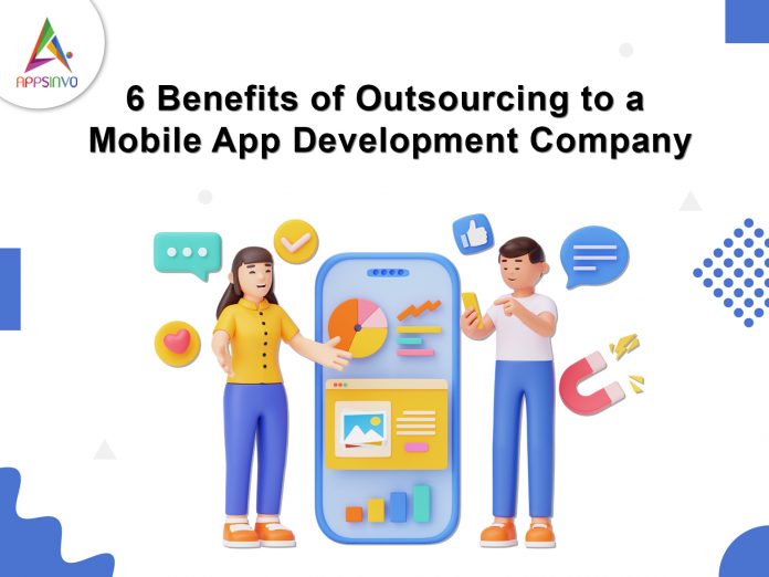 6 Benefits of Outsourcing to a Mobile App Development Company