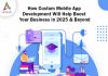 How Custom Mobile App Development Will Help Boost Your Business in 2025 & Beyond