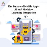 The Future of Mobile Apps: AI and Machine Learning Integration